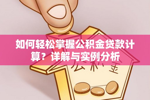 钦北如何轻松掌握公积金贷款计算？详解与实例分析