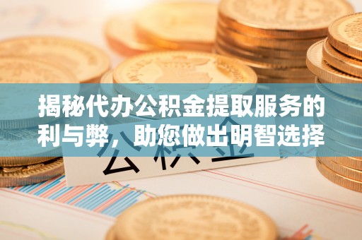 钦北揭秘代办公积金提取服务的利与弊，助您做出明智选择