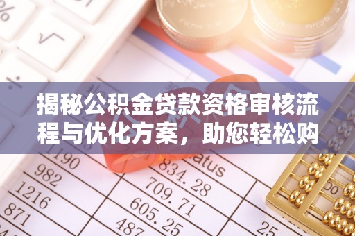 钦北揭秘公积金贷款资格审核流程与优化方案，助您轻松购房