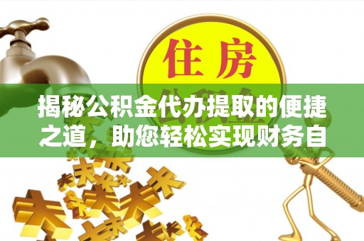 钦北揭秘公积金代办提取的便捷之道，助您轻松实现财务自由