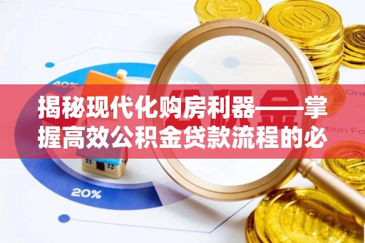 钦北揭秘现代化购房利器——掌握高效公积金贷款流程的必备指南