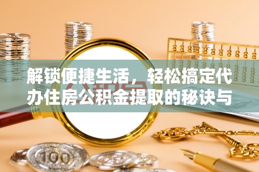 钦北解锁便捷生活，轻松搞定代办住房公积金提取的秘诀与技巧