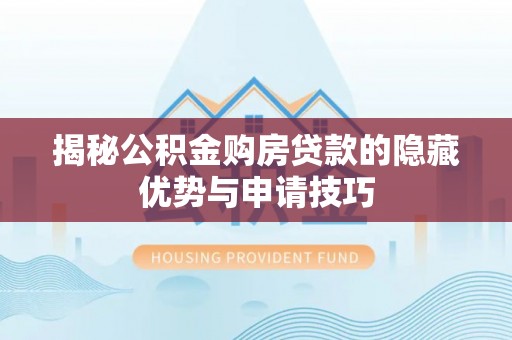 钦北揭秘公积金购房贷款的隐藏优势与申请技巧