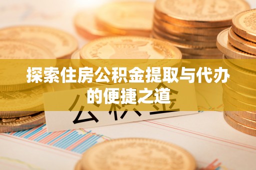 钦北探索住房公积金提取与代办的便捷之道