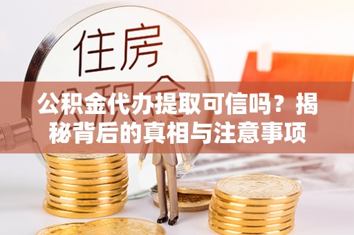 钦北公积金代办提取可信吗？揭秘背后的真相与注意事项
