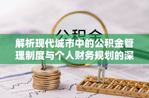 钦北解析现代城市中的公积金管理制度与个人财务规划的深度关联
