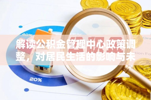 钦北解读公积金管理中心政策调整，对居民生活的影响与未来展望