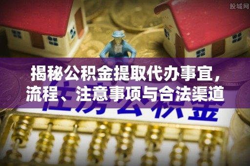 钦北揭秘公积金提取代办事宜，流程、注意事项与合法渠道