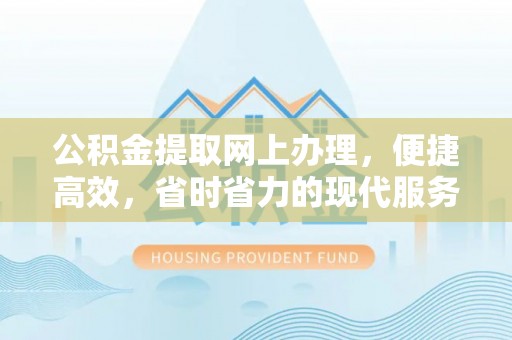 钦北公积金提取网上办理，便捷高效，省时省力的现代服务