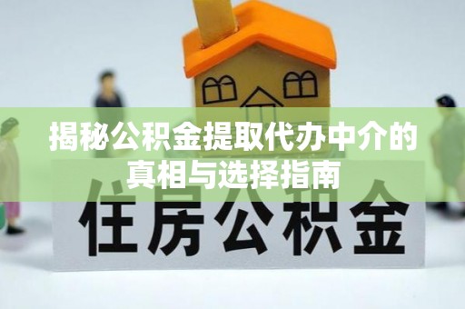 钦北揭秘公积金提取代办中介的真相与选择指南