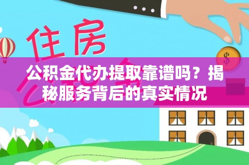 钦北公积金代办提取靠谱吗？揭秘服务背后的真实情况