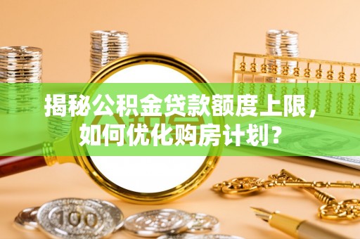 钦北揭秘公积金贷款额度上限，如何优化购房计划？