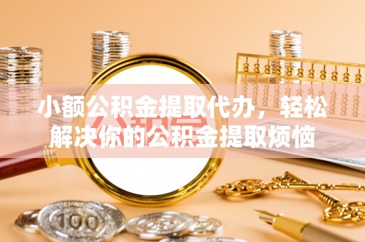 钦北小额公积金提取代办，轻松解决你的公积金提取烦恼