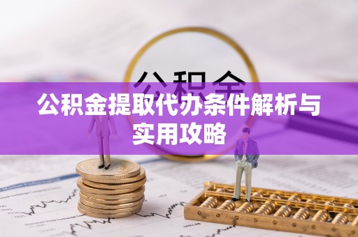 钦北公积金提取代办条件解析与实用攻略