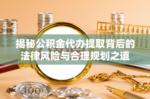 钦北揭秘公积金代办提取背后的法律风险与合理规划之道