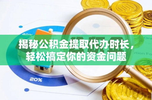 钦北揭秘公积金提取代办时长，轻松搞定你的资金问题
