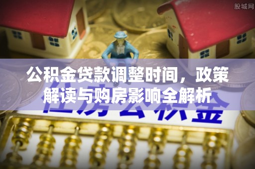 钦北公积金贷款调整时间，政策解读与购房影响全解析