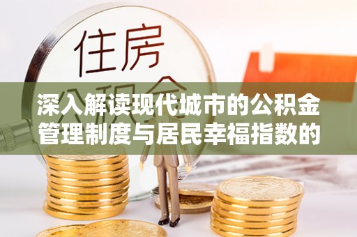 钦北深入解读现代城市的公积金管理制度与居民幸福指数的关联