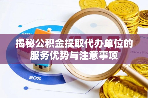 钦北揭秘公积金提取代办单位的服务优势与注意事项