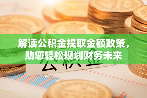 钦北解读公积金提取金额政策，助您轻松规划财务未来
