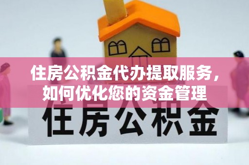钦北住房公积金代办提取服务，如何优化您的资金管理