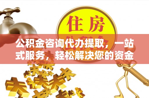 钦北公积金咨询代办提取，一站式服务，轻松解决您的资金需求