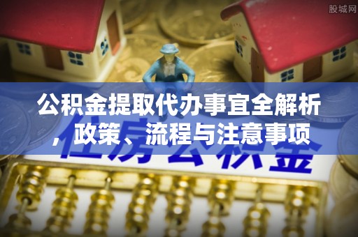 钦北公积金提取代办事宜全解析，政策、流程与注意事项