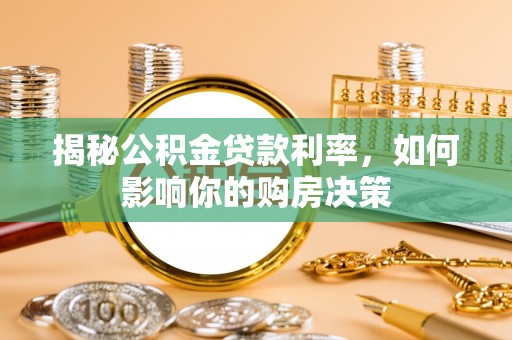 钦北揭秘公积金贷款利率，如何影响你的购房决策