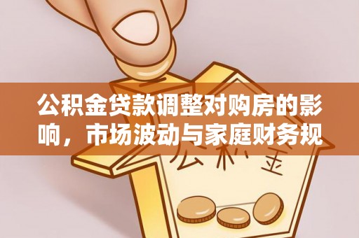 钦北公积金贷款调整对购房的影响，市场波动与家庭财务规划