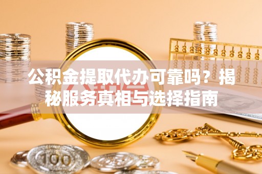 钦北公积金提取代办可靠吗？揭秘服务真相与选择指南