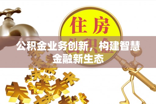 钦北公积金业务创新，构建智慧金融新生态