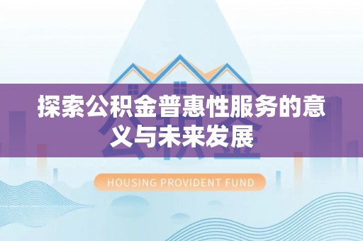 钦北探索公积金普惠性服务的意义与未来发展