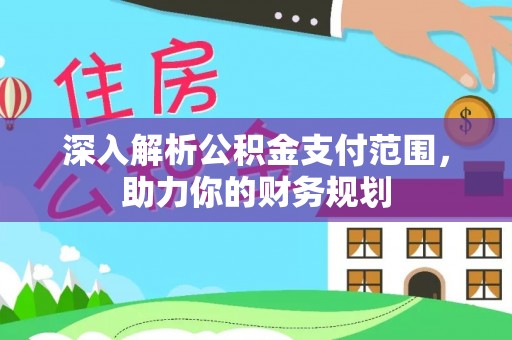 钦北深入解析公积金支付范围，助力你的财务规划
