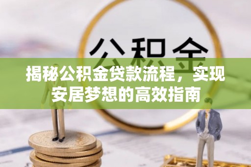 钦北揭秘公积金贷款流程，实现安居梦想的高效指南