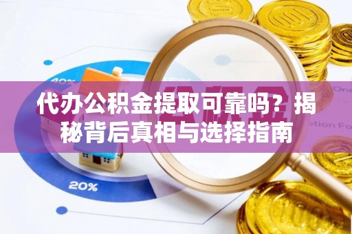 钦北代办公积金提取可靠吗？揭秘背后真相与选择指南