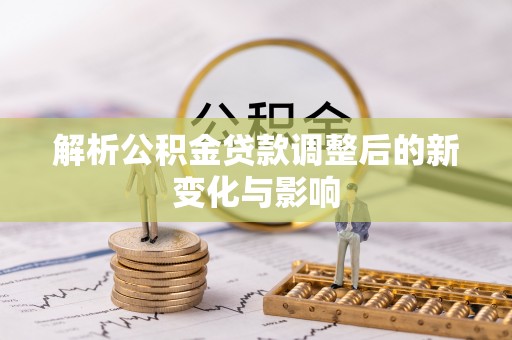 钦北解析公积金贷款调整后的新变化与影响