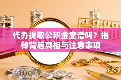钦北代办提取公积金靠谱吗？揭秘背后真相与注意事项