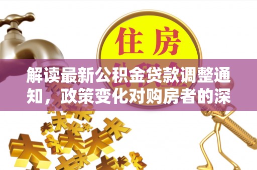 钦北解读最新公积金贷款调整通知，政策变化对购房者的深远影响
