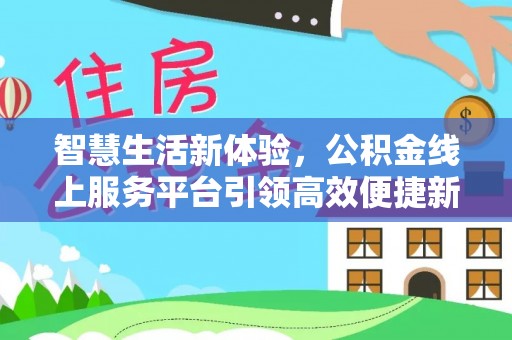 钦北智慧生活新体验，公积金线上服务平台引领高效便捷新时代