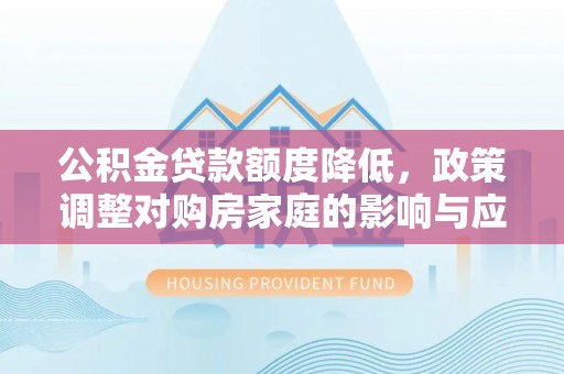 钦北公积金贷款额度降低，政策调整对购房家庭的影响与应对策略