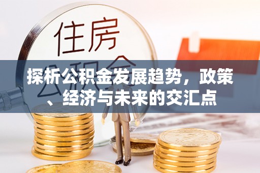 钦北探析公积金发展趋势，政策、经济与未来的交汇点