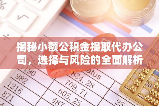 钦北揭秘小额公积金提取代办公司，选择与风险的全面解析
