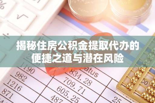 钦北揭秘住房公积金提取代办的便捷之道与潜在风险