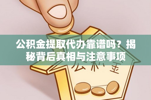 钦北公积金提取代办靠谱吗？揭秘背后真相与注意事项