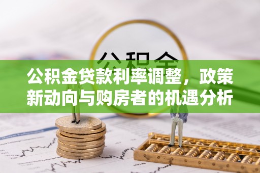 钦北公积金贷款利率调整，政策新动向与购房者的机遇分析