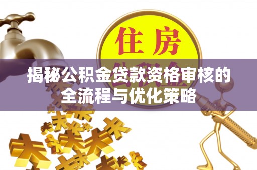 钦北揭秘公积金贷款资格审核的全流程与优化策略