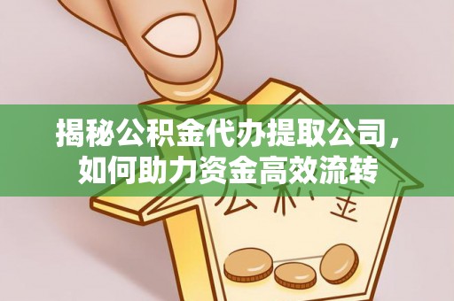 钦北揭秘公积金代办提取公司，如何助力资金高效流转