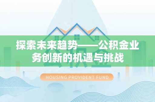 钦北探索未来趋势——公积金业务创新的机遇与挑战