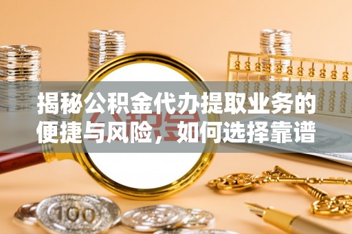 钦北揭秘公积金代办提取业务的便捷与风险，如何选择靠谱服务？