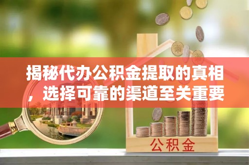 钦北揭秘代办公积金提取的真相，选择可靠的渠道至关重要